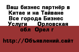 Ваш бизнес-партнёр в Китае и на Тайване - Все города Бизнес » Услуги   . Орловская обл.,Орел г.